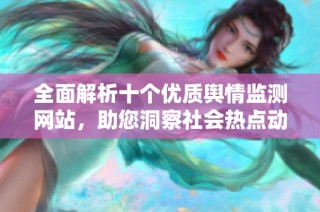 全面解析十个优质舆情监测网站，助您洞察社会热点动态