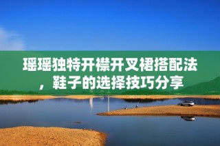 瑶瑶独特开襟开叉裙搭配法，鞋子的选择技巧分享
