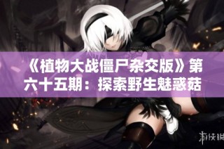《植物大战僵尸杂交版》第六十五期：探索野生魅惑菇的奇妙对战新策略