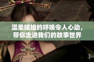温柔姐姐的呼唤令人心动，带你走进我们的故事世界