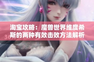 淘宝攻略：魔兽世界维度希斯的两种有效击败方法解析