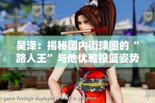 吴泽：揭秘国内街球圈的“路人王”与他优雅投篮姿势的背后故事