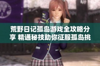 荒野日记孤岛游戏全攻略分享 精通秘技助你征服孤岛挑战