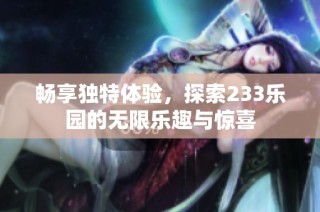 畅享独特体验，探索233乐园的无限乐趣与惊喜