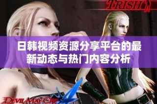 日韩视频资源分享平台的最新动态与热门内容分析