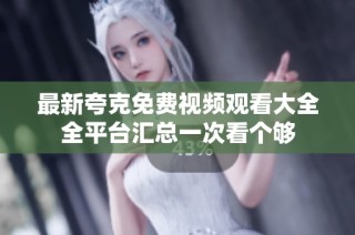 最新夸克免费视频观看大全全平台汇总一次看个够