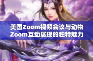 美国Zoom视频会议与动物Zoom互动展现的独特魅力与应用