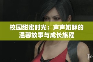 校园甜蜜时光：声声奶酥的温馨故事与成长旅程