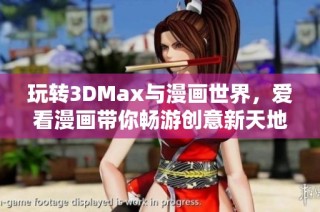 玩转3DMax与漫画世界，爱看漫画带你畅游创意新天地