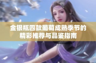 金银瓶四款葡萄成熟季节的精彩推荐与品鉴指南