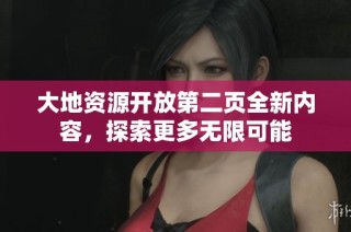 大地资源开放第二页全新内容，探索更多无限可能