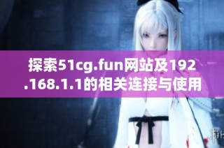 探索51cg.fun网站及192.168.1.1的相关连接与使用指南