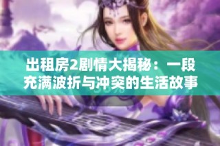 出租房2剧情大揭秘：一段充满波折与冲突的生活故事