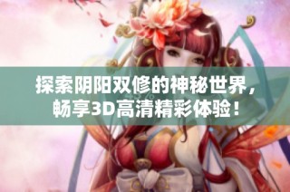 探索阴阳双修的神秘世界，畅享3D高清精彩体验！