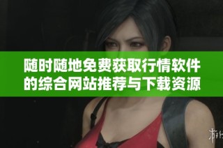 随时随地免费获取行情软件的综合网站推荐与下载资源