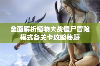 全面解析植物大战僵尸冒险模式各关卡攻略秘籍