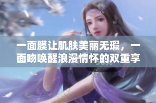 一面膜让肌肤美丽无瑕，一面吻唤醒浪漫情怀的双重享受