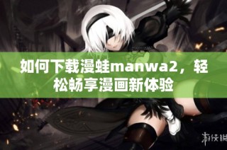 如何下载漫蛙manwa2，轻松畅享漫画新体验