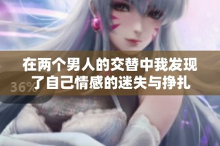 在两个男人的交替中我发现了自己情感的迷失与挣扎