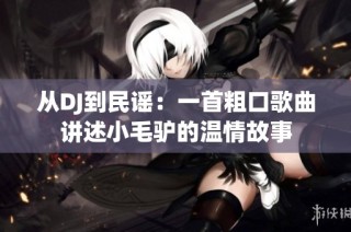 从DJ到民谣：一首粗口歌曲讲述小毛驴的温情故事