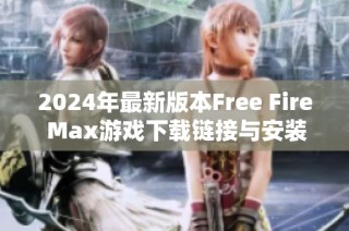 2024年最新版本Free Fire Max游戏下载链接与安装攻略分享