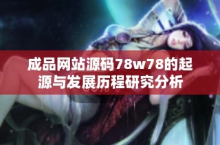 成品网站源码78w78的起源与发展历程研究分析