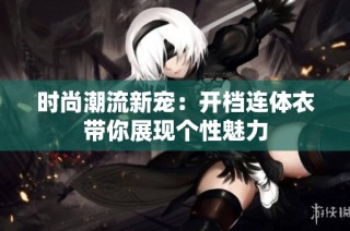 时尚潮流新宠：开档连体衣带你展现个性魅力
