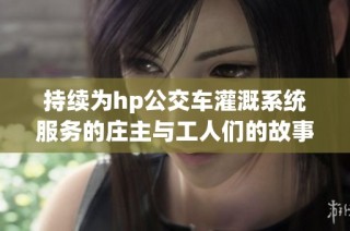 持续为hp公交车灌溉系统服务的庄主与工人们的故事