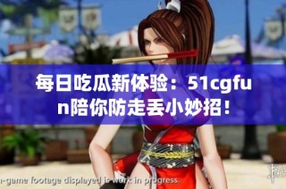 每日吃瓜新体验：51cgfun陪你防走丢小妙招！