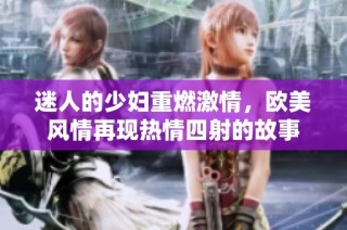 迷人的少妇重燃激情，欧美风情再现热情四射的故事