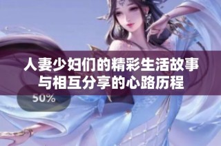 人妻少妇们的精彩生活故事与相互分享的心路历程