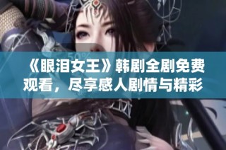 《眼泪女王》韩剧全剧免费观看，尽享感人剧情与精彩演绎