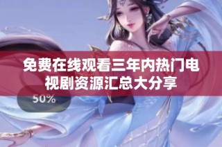 免费在线观看三年内热门电视剧资源汇总大分享