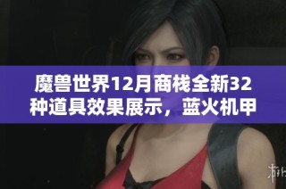 魔兽世界12月商栈全新32种道具效果展示，蓝火机甲的魅力无与伦比！