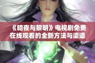 《暗夜与黎明》电视剧免费在线观看的全新方法与渠道探索