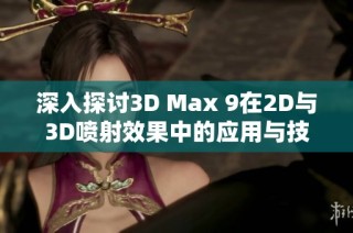 深入探讨3D Max 9在2D与3D喷射效果中的应用与技巧
