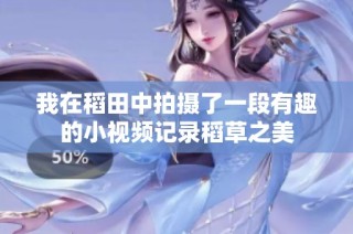 我在稻田中拍摄了一段有趣的小视频记录稻草之美