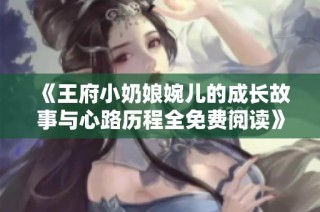 《王府小奶娘婉儿的成长故事与心路历程全免费阅读》