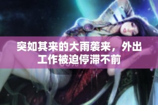 突如其来的大雨袭来，外出工作被迫停滞不前