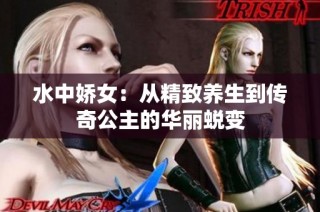 水中娇女：从精致养生到传奇公主的华丽蜕变