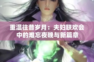 重温往昔岁月：夫妇联欢会中的难忘夜晚与新篇章