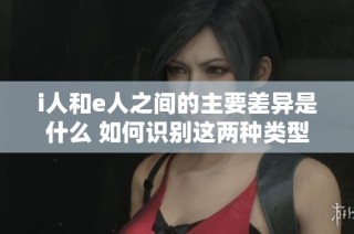i人和e人之间的主要差异是什么 如何识别这两种类型