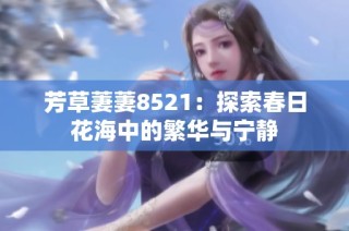 芳草萋萋8521：探索春日花海中的繁华与宁静