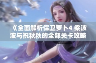 《全面解析保卫萝卜4 梁波波与祝秋秋的全部关卡攻略与技巧大全》
