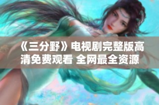 《三分野》电视剧完整版高清免费观看 全网最全资源分享