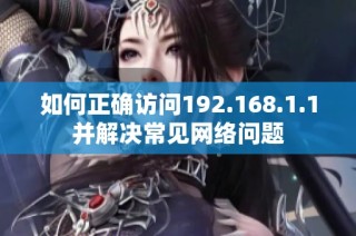 如何正确访问192.168.1.1并解决常见网络问题