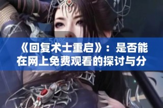 《回复术士重启》：是否能在网上免费观看的探讨与分析