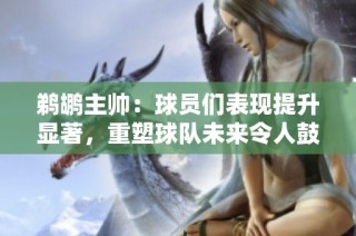 鹈鹕主帅：球员们表现提升显著，重塑球队未来令人鼓舞