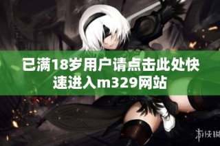 已满18岁用户请点击此处快速进入m329网站