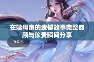 在姨母家的遗憾故事完整回顾与珍贵瞬间分享